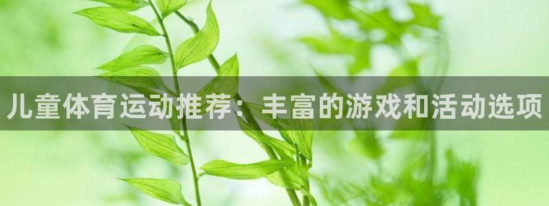凯发官网下载平台是正规平台吗安全吗：儿童体育运动推荐