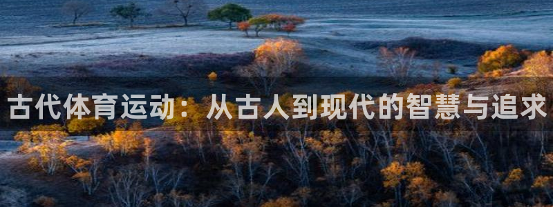 凯发官网下载官方客服电话：古代体育运动：从古人到现代