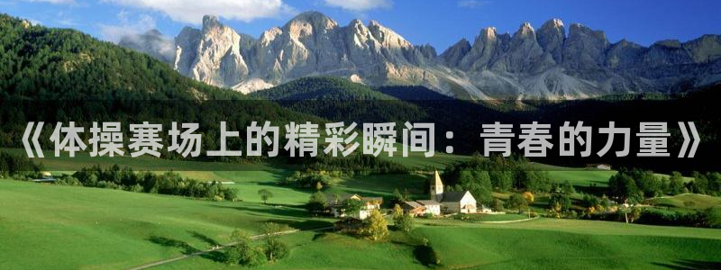 凯发官方正版app代理：《体操赛场上的精彩瞬间：青春