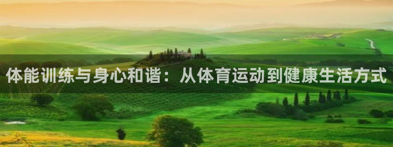 凯发官网下载招商电话：体能训练与身心和谐：从体育运动