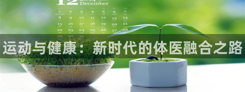 凯发官方正版app官网：运动与健康：新时代的体医融合
