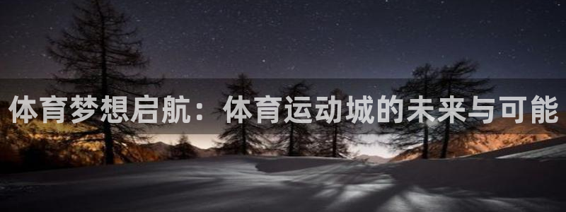 凯发官网下载联系电话：体育梦想启航：体育运动城的未来