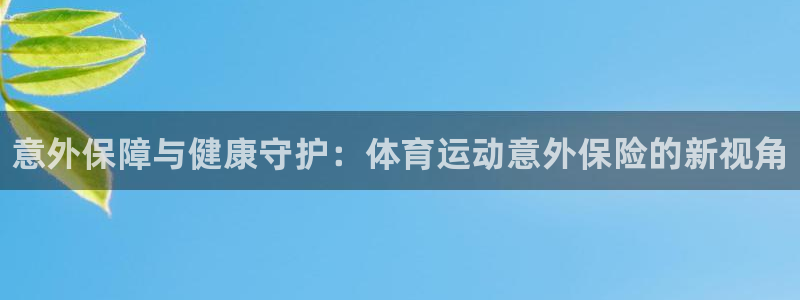 凯发官方平台体育：意外保障与健康守护：体育运动意外保