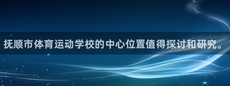 凯发官网下载招商电话号码是多少：抚顺市体育运动学校的中心位置