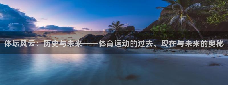 凯发官方正版app娱乐首页官网下载：体坛风云：历史与未来——
