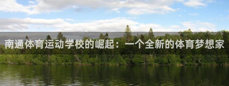 凯发官网下载平台注册流程图：南通体育运动学校的崛起：一个全新