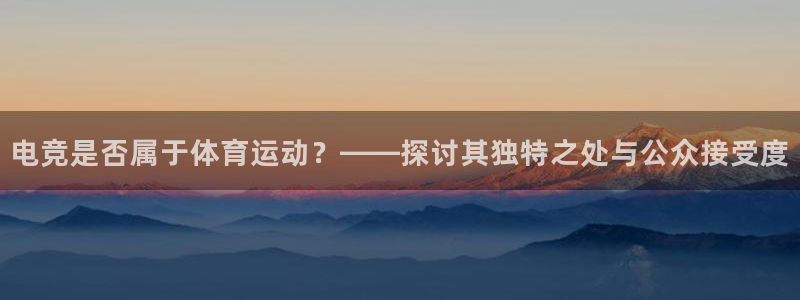 凯发官方正版app娱乐网站：电竞是否属于体育运动？——探讨其