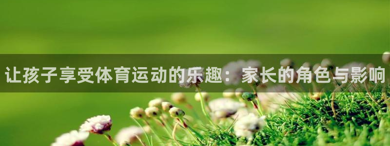 凯发官网下载招商电话号码查询是多少：让孩子享受体育运动的乐趣