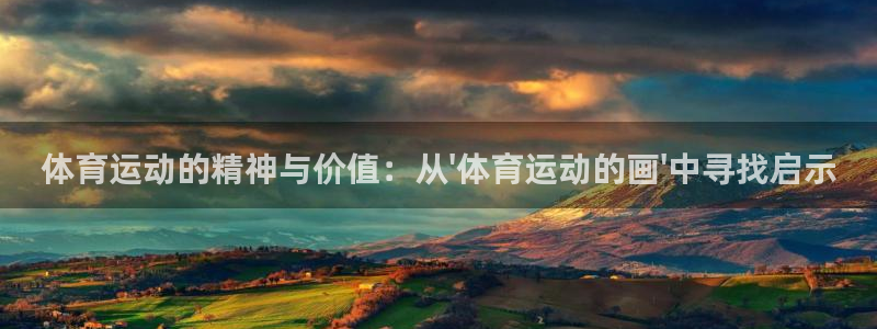 凯发官网下载官方客服电话：体育运动的精神与价值：从\