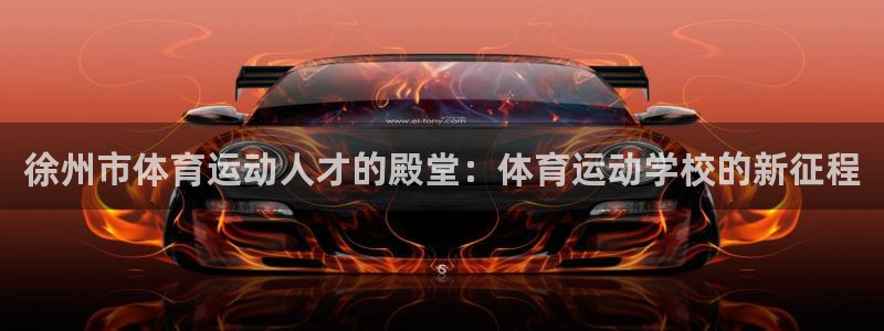 凯发官方正版app神州：徐州市体育运动人才的殿堂：体