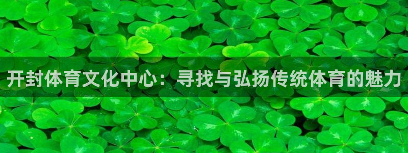 凯发官网下载招商电话号码是多少：开封体育文化中心：寻