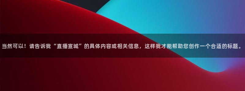 柠檬篮球比赛直播：当然可以！请告诉我“直播宣城”的具体内容或相关信息，这样我才能帮助您创作一个合适的标题。