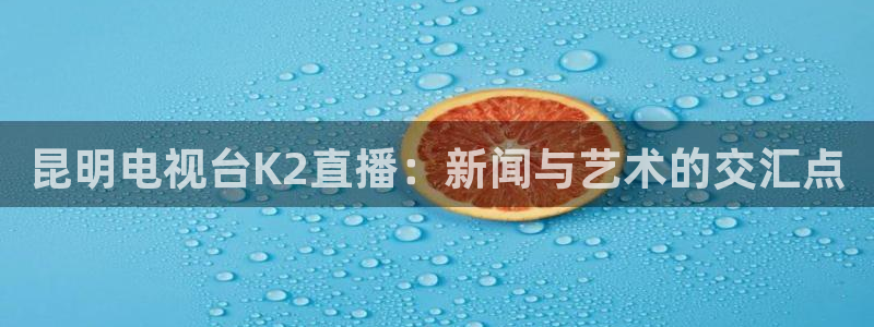 nba直播柠檬：昆明电视台K2直播：新闻与艺术的交汇点