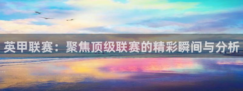 柠檬体育直播官网：英甲联赛：聚焦顶级联赛的精彩瞬间与分析
