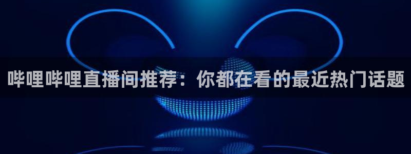 nba柠檬免费直播：哔哩哔哩直播间推荐：你都在看的最近热门话题
