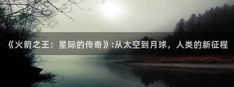 柠檬直播体育nba：《火箭之王：星际的传奇》:从太空到月球，人类的新征程